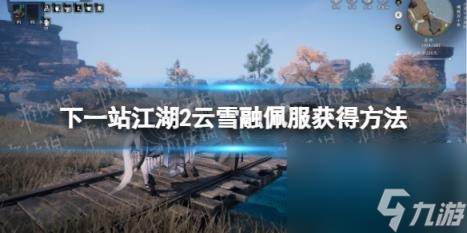 下一站江湖2云雪融佩服获得方法