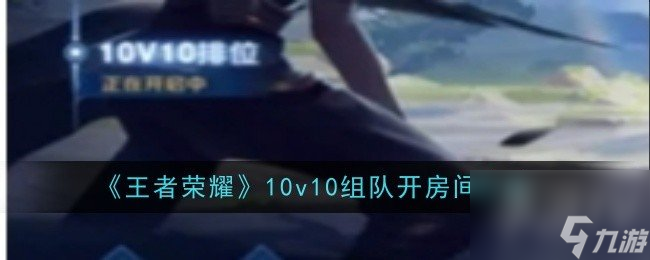 王者荣耀10v10模式怎么开房间 10v10模式组队开房间方法介绍