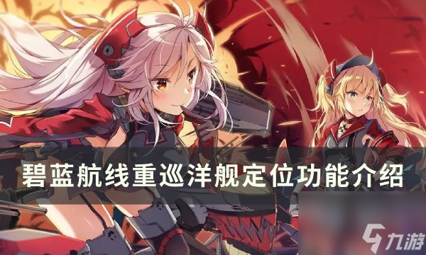 《碧蓝航线》重巡洋舰有什么用 重巡洋舰定位功能介绍