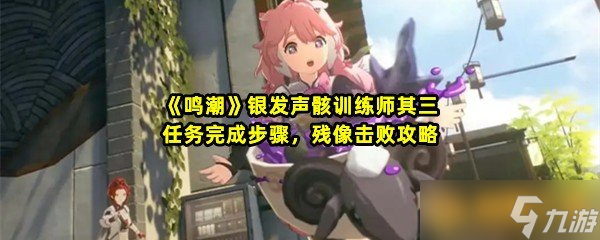 《鸣潮》银发声骸训练师其三任务完成步骤，残像击败攻略
