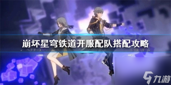 崩坏星穹铁道新手选哪个队伍好 崩坏星穹铁道开服配队搭配攻略