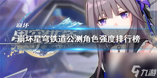 崩坏星穹铁道公测角色强度排行榜 崩坏星穹铁道2023角色强度排名