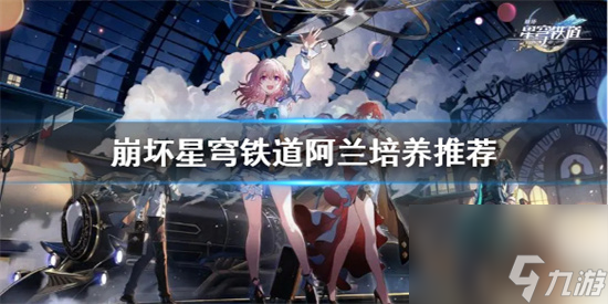 崩坏星穹铁道阿兰怎么培养 崩坏星穹铁道阿兰培养推荐