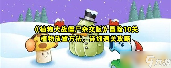 《植物大战僵尸杂交版》冒险10关植物放置方法，详细通关攻略