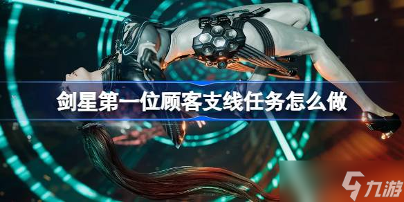 劍星之一位顧客支線任務(wù)如何做 劍星之一位顧客支線任務(wù)攻略分享