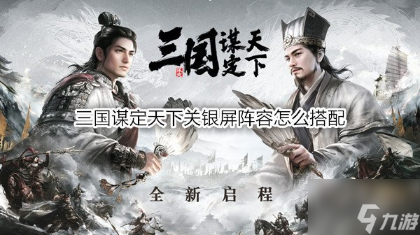 三国谋定天下关银屏阵容怎么搭配 三国谋定天下关银屏战法推荐