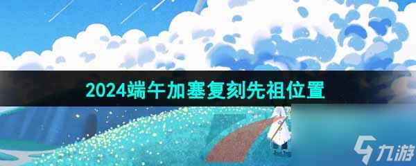 光遇2024端午加塞复刻先祖位置