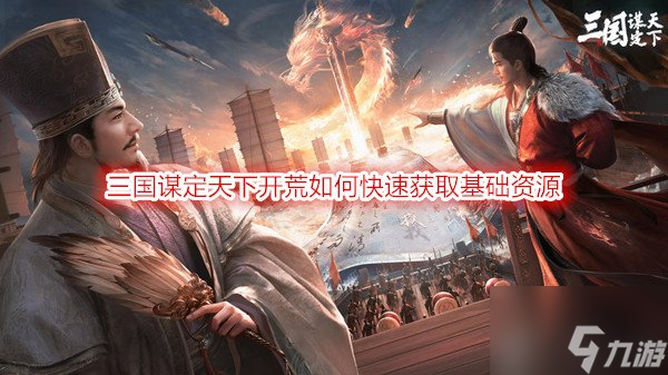 三国谋定天下开荒如何快速获取基础资源 开荒前期必做的六点获取资源方式