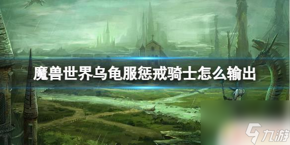 魔兽世界乌龟服惩戒骑输出手法 《魔兽世界》乌龟服惩戒骑士输出优化