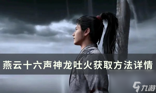 《<a id='link_pop' class='keyword-tag' href='https://www.9game.cn/yyslskfsjwx/'>燕云十六声</a>》神龙吐火怎么获得 神龙吐火获取方法详情