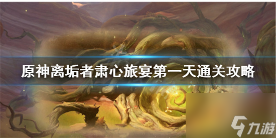 原神怎么拿满奖励 原神离垢者肃心旅宴第一天通关攻略