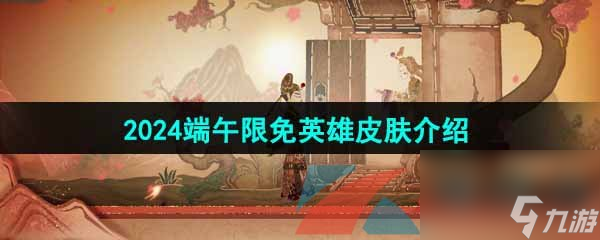 王者荣耀2024端午限免英雄皮肤介绍