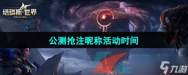 《塔瑞斯世界》公测抢注昵称活动时间