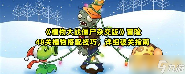 《植物大战僵尸杂交版》冒险48关植物搭配技巧，详细破关指南