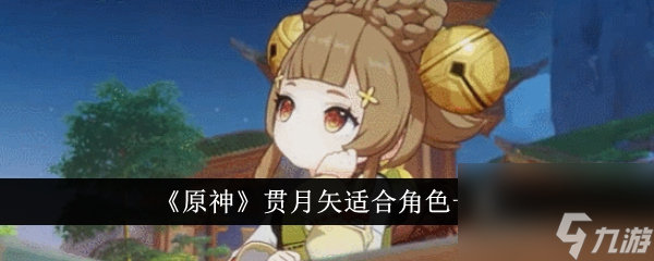 原神贯月矢适合角色一览