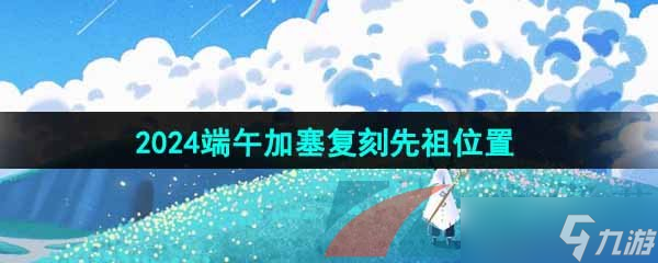 《光遇》2024端午加塞复刻先祖位置