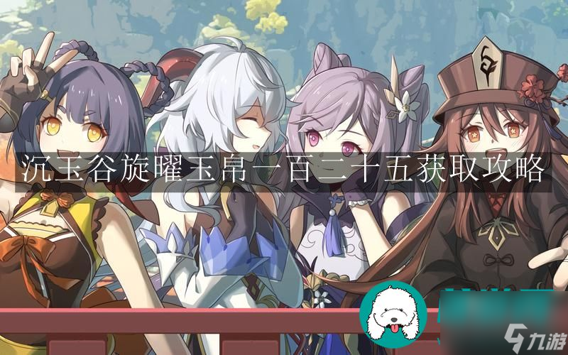 原神沉玉谷旋曜玉帛-原神沉玉谷旋曜玉帛一百二十五获取攻略