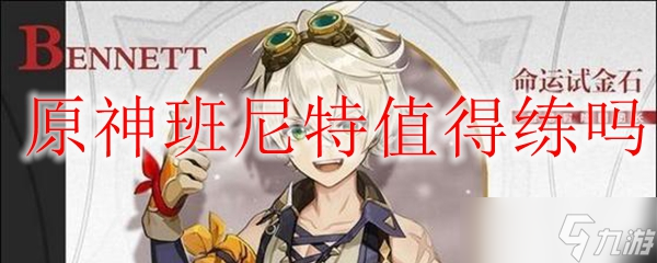 原神班尼特能练吗 班尼特值不值得练