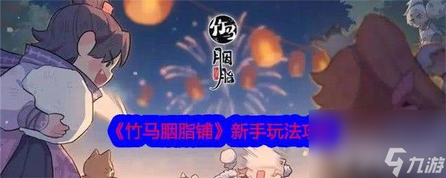 《竹马胭脂铺》新手如何玩 新手玩法技巧分享
