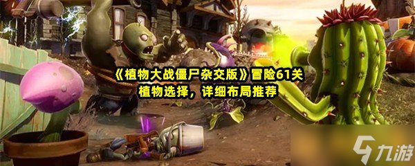 《植物大战僵尸杂交版》冒险61关植物选择，详细布局推荐