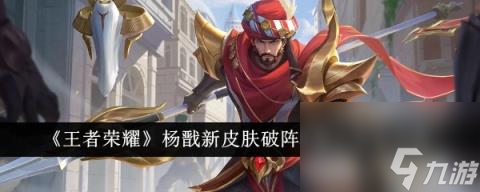 王者荣耀杨戬新皮肤破阵退雄兵如何获取 杨戬新皮肤破阵退雄兵获取方法介绍