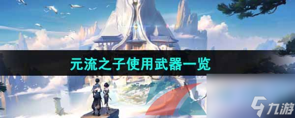 王者荣耀元流之子使用武器一览