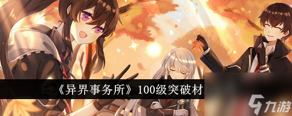 异界事务所100级突破材料有哪些-异界事务所100级突破材料介绍