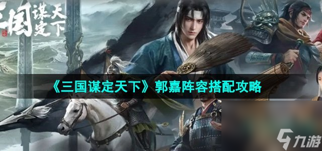 《三国谋定天下》郭嘉阵容搭配攻略