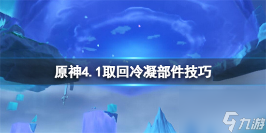 原神4.1取回冷凝部件任务怎么做 原神取回冷凝部件技巧