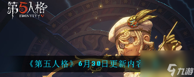 第五人格6月30日更新内容一览