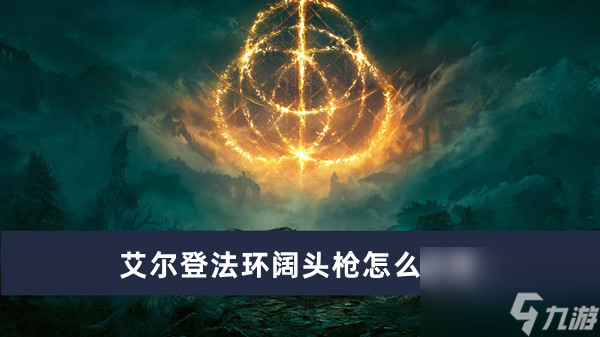 艾爾登法環(huán)闊頭槍怎么獲得？