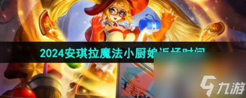 《王者荣耀》2024年安琪拉魔法小厨娘返场时间