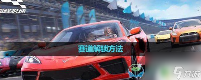 巅峰极速如何解锁赛道体验 《巅峰极速》赛道解锁奖励