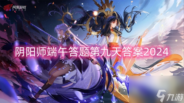 阴阳师端午答题第九天答案2024