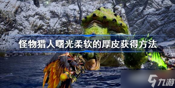<a id='link_pop' class='keyword-tag' href='https://www.9game.cn/gwlrjq/'>怪物猎人崛起</a>曙光柔软的厚皮怎么得