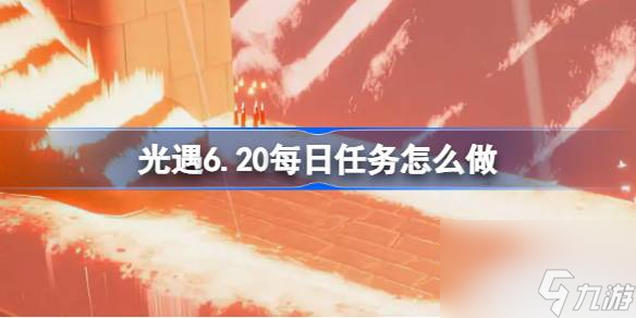 《光遇》6.20每日任务怎么做？