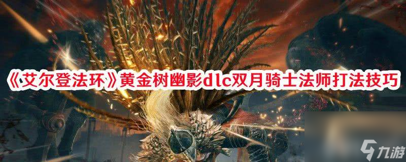 《艾尔登法环》黄金树幽影dlc双月骑士法师如何打 具体打法步骤一览