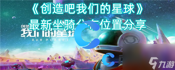 《创造吧我们的星球》最新坐骑分布位置分享