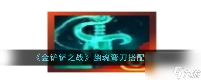金铲铲之战幽魂弯刀适合搭配哪些棋子