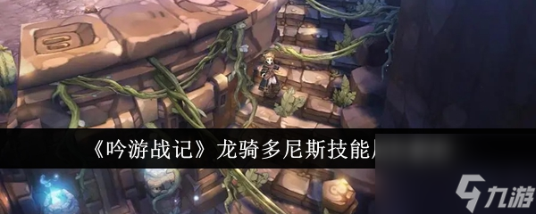 吟游戰(zhàn)記龍騎多尼斯怎么樣 吟游戰(zhàn)記龍騎多尼斯技能屬性解析