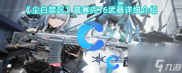 《尘白禁区》普赛克16武器详细介绍