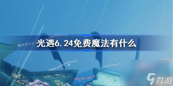《光遇》6.24免费魔法有什么？