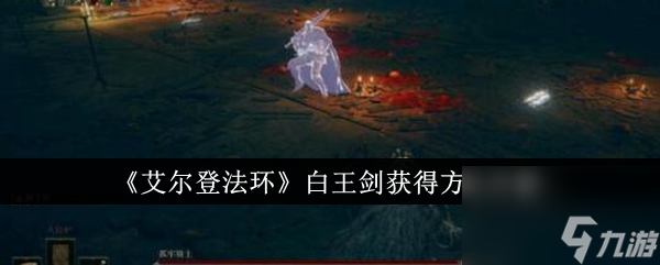 艾爾登法環(huán)白王劍怎么獲得 艾爾登法環(huán)白王劍獲得方法詳解