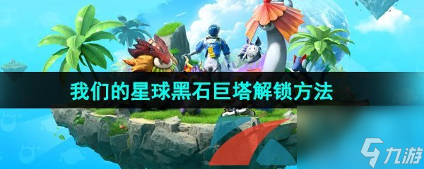 创造吧我们的星球黑石巨塔解锁方法