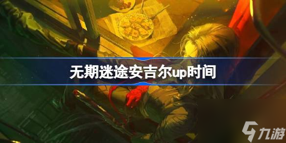 无期迷途安吉尔什么时候上线 无期迷途安吉尔上线时间介绍攻略