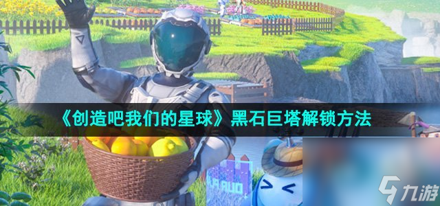 《创造吧我们的星球》黑石巨塔解锁方法