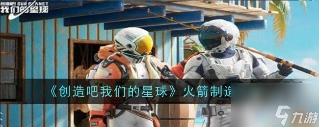《創(chuàng)造吧我們的星球》火箭如何制造 火箭制作方法一覽