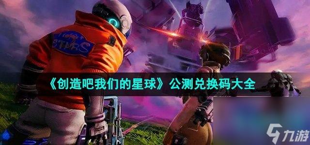 《创造吧我们的星球》公测兑换码大全