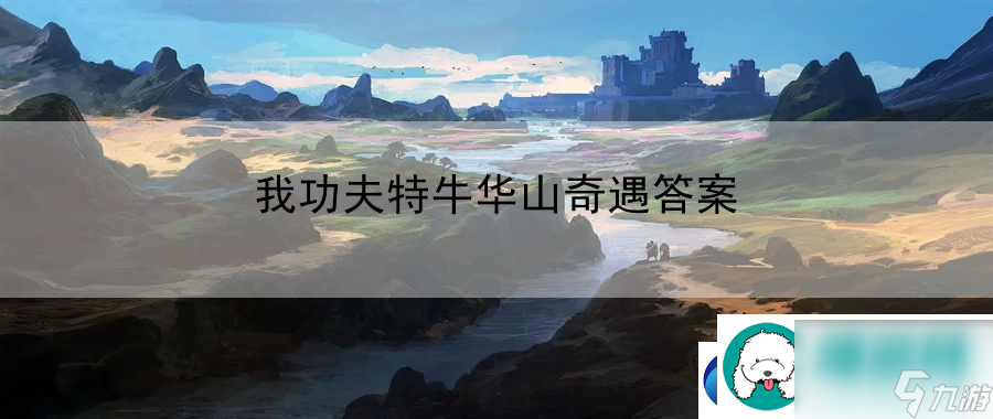 我功夫特牛华山奇遇答案：游戏新手常见问题解决方案