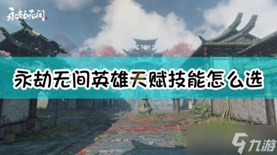 永劫無間英雄天賦技能怎么選 永劫無間英雄天賦技能選擇攻略